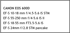 CANON EOS 600D  EF-S 10-18 mm f/4.5-5.6 IS STM  EF-S 55-250 mm f/4-5.6 IS II EF-S 18-55 mm F73.5-5.6 IS EF-S 24mm f/2.8 STM pancake